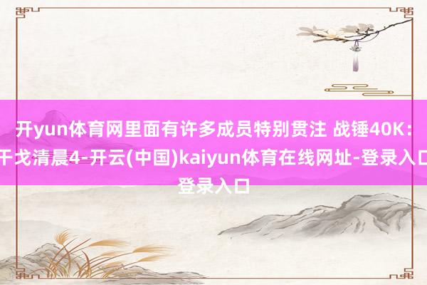 开yun体育网里面有许多成员特别贯注 战锤40K：干戈清晨4-开云(中国)kaiyun体育在线网址-登录入口