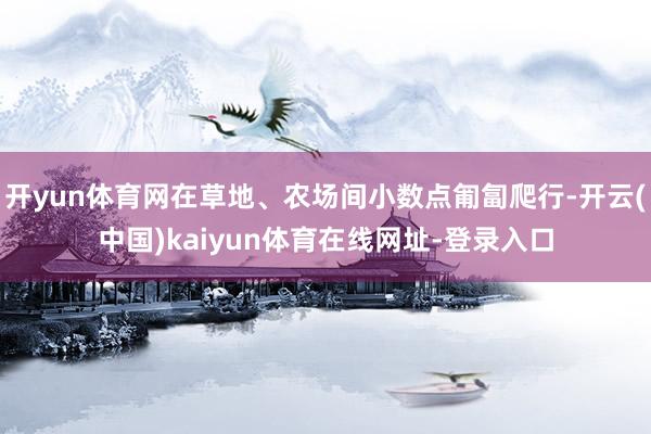 开yun体育网在草地、农场间小数点匍匐爬行-开云(中国)kaiyun体育在线网址-登录入口