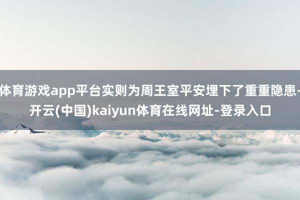体育游戏app平台实则为周王室平安埋下了重重隐患-开云(中国)kaiyun体育在线网址-登录入口