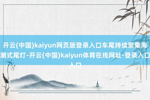 开云(中国)kaiyun网页版登录入口车尾持续聚集海潮式尾灯-开云(中国)kaiyun体育在线网址-登录入口