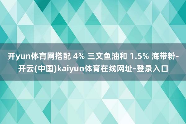 开yun体育网搭配 4% 三文鱼油和 1.5% 海带粉-开云(中国)kaiyun体育在线网址-登录入口