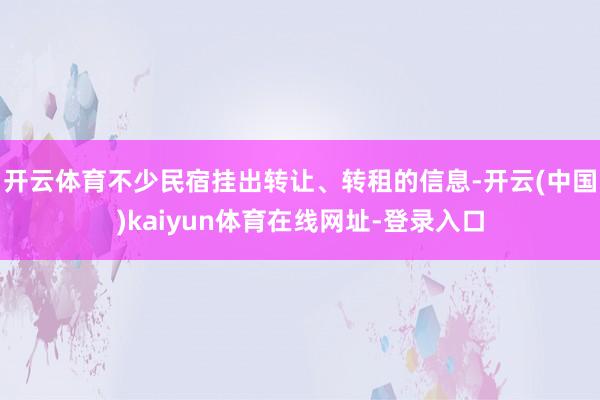 开云体育不少民宿挂出转让、转租的信息-开云(中国)kaiyun体育在线网址-登录入口