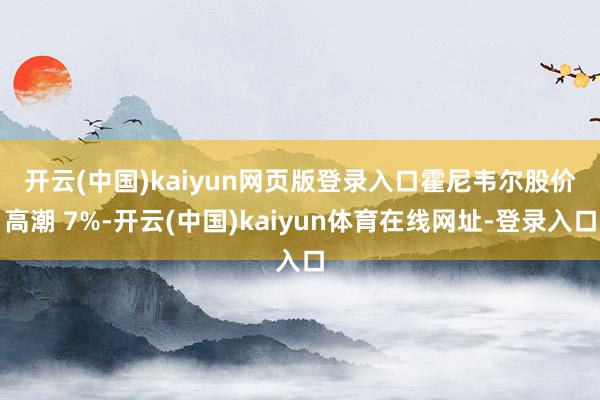 开云(中国)kaiyun网页版登录入口　　霍尼韦尔股价高潮 7%-开云(中国)kaiyun体育在线网址-登录入口