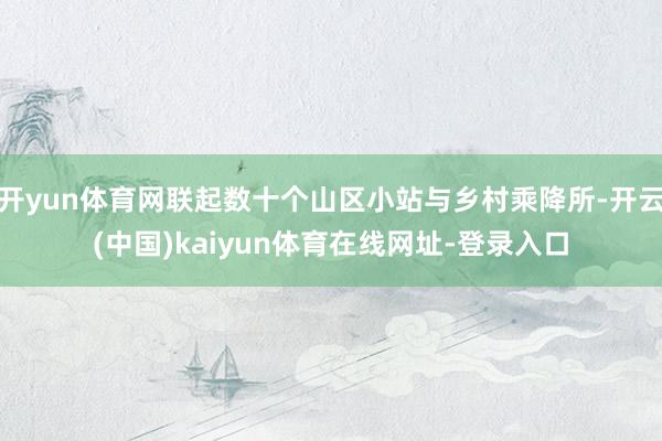 开yun体育网联起数十个山区小站与乡村乘降所-开云(中国)kaiyun体育在线网址-登录入口