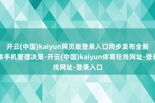 开云(中国)kaiyun网页版登录入口同步发布全新智能体手机管理决策-开云(中国)kaiyun体育在线网址-登录入口
