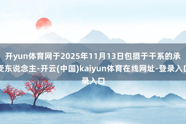 开yun体育网于2025年11月13日包摄于干系的承受东说念主-开云(中国)kaiyun体育在线网址-登录入口