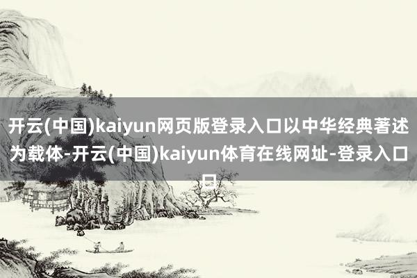 开云(中国)kaiyun网页版登录入口以中华经典著述为载体-开云(中国)kaiyun体育在线网址-登录入口