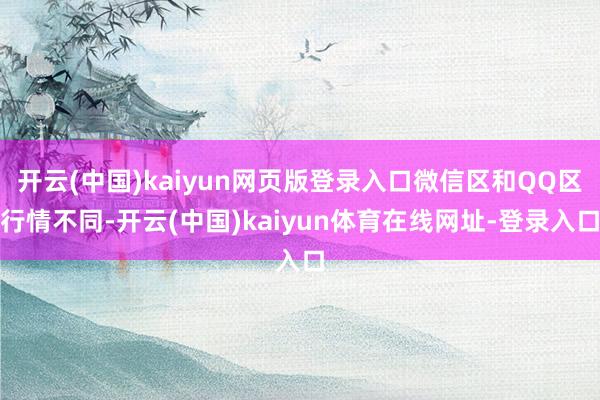 开云(中国)kaiyun网页版登录入口微信区和QQ区行情不同-开云(中国)kaiyun体育在线网址-登录入口