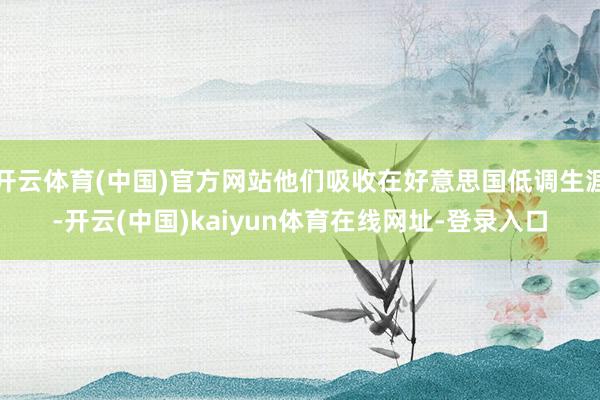 开云体育(中国)官方网站他们吸收在好意思国低调生涯-开云(中国)kaiyun体育在线网址-登录入口
