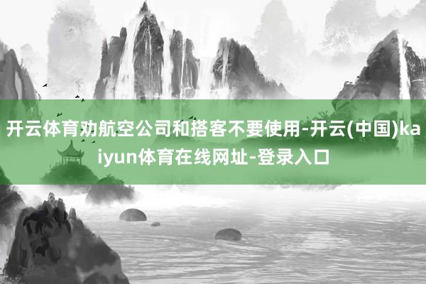 开云体育劝航空公司和搭客不要使用-开云(中国)kaiyun体育在线网址-登录入口