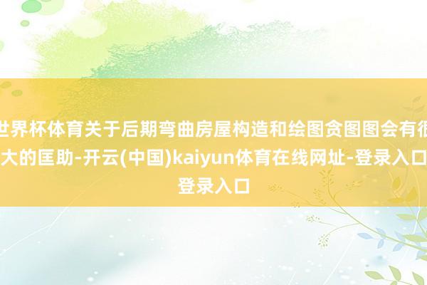 世界杯体育关于后期弯曲房屋构造和绘图贪图图会有很大的匡助-开云(中国)kaiyun体育在线网址-登录入口