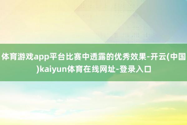 体育游戏app平台比赛中透露的优秀效果-开云(中国)kaiyun体育在线网址-登录入口