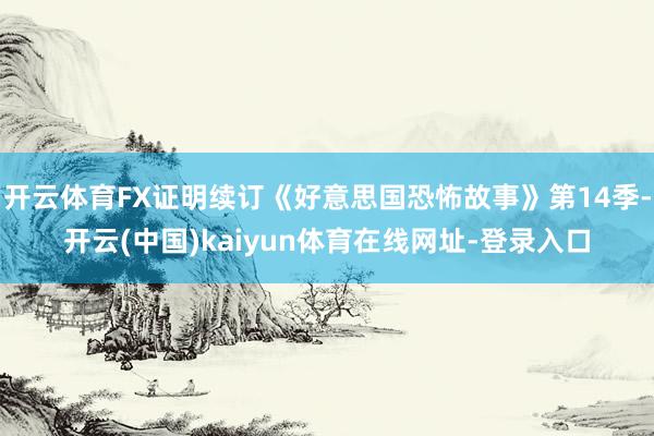 开云体育FX证明续订《好意思国恐怖故事》第14季-开云(中国)kaiyun体育在线网址-登录入口