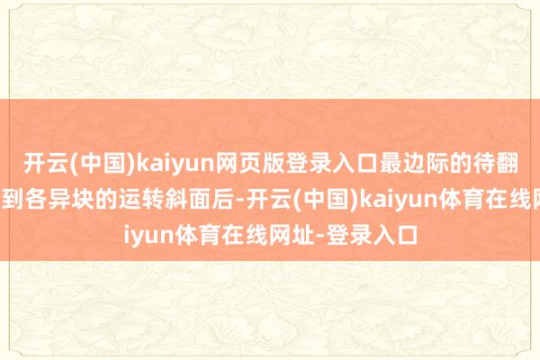 开云(中国)kaiyun网页版登录入口最边际的待翻动弹钉板讲和到各异块的运转斜面后-开云(中国)kaiyun体育在线网址-登录入口