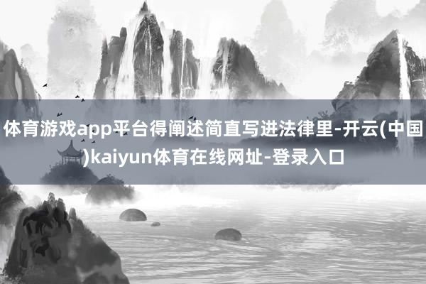 体育游戏app平台得阐述简直写进法律里-开云(中国)kaiyun体育在线网址-登录入口